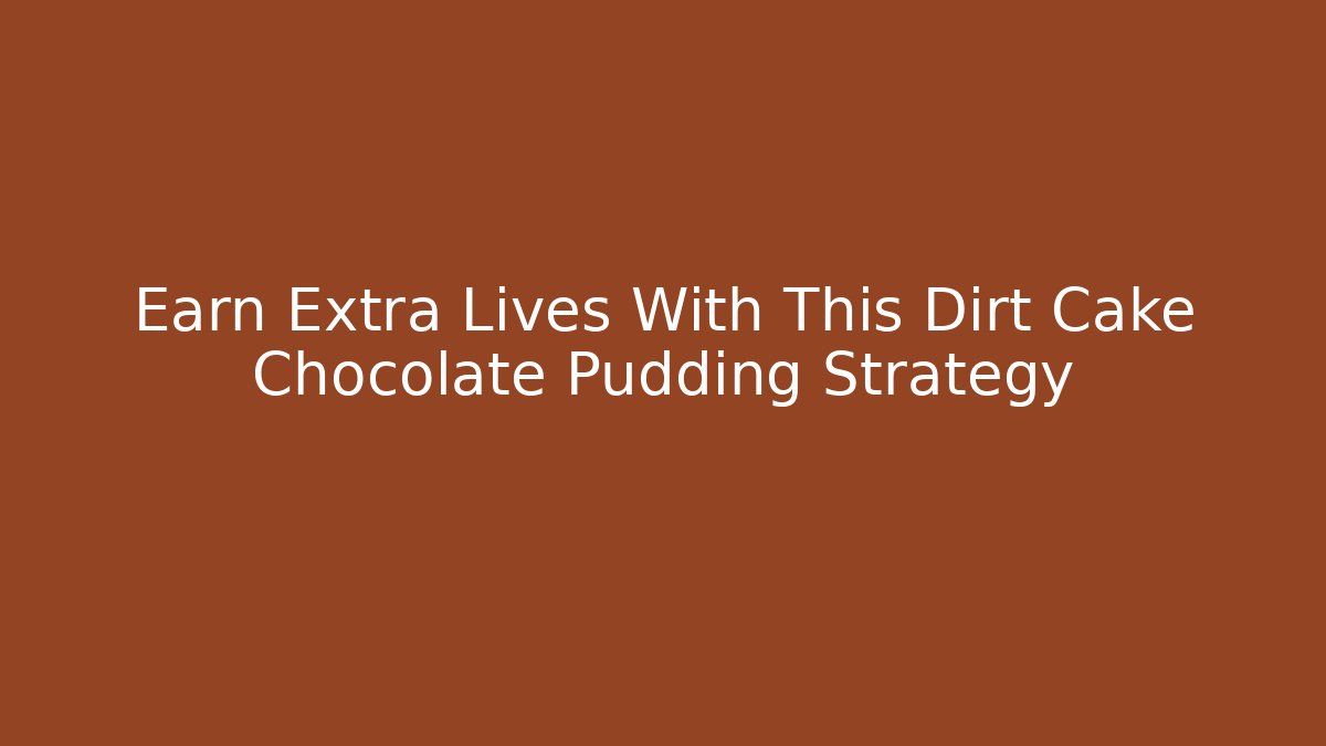 Earn Extra Lives With This Dirt Cake Chocolate Pudding Strategy - The Family Holidays