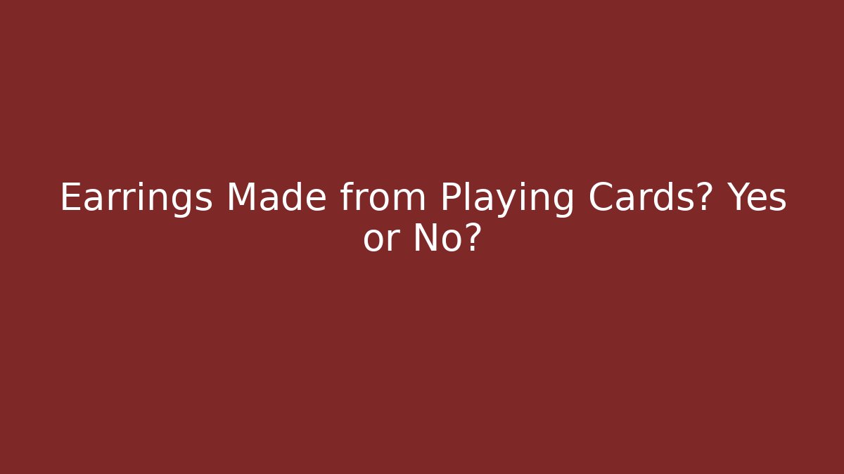 Earrings Made from Playing Cards? Yes or No?