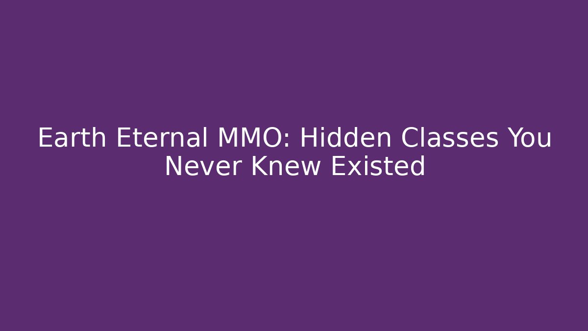 Earth Eternal MMO: Hidden Classes You Never Knew Existed