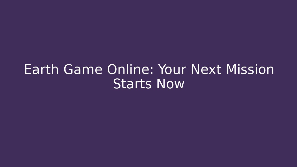 Earth Game Online: Your Next Mission Starts Now