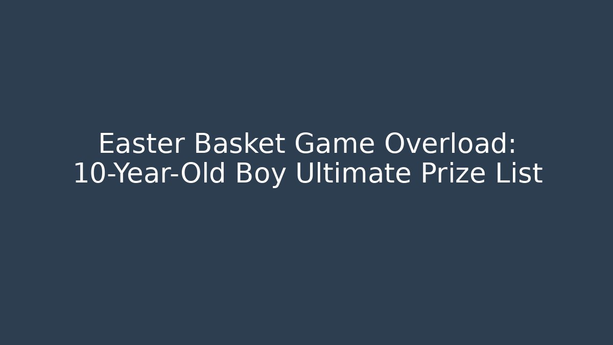Easter Basket Game Overload: 10-Year-Old Boy Ultimate Prize List