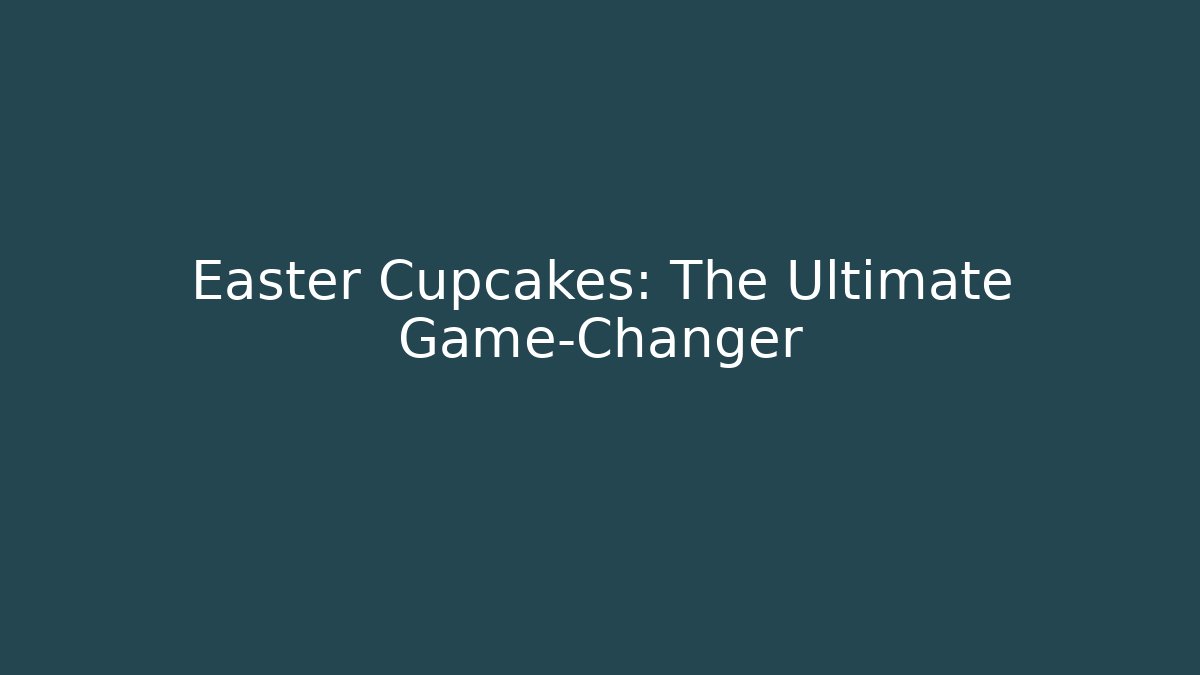 Easter Cupcakes: The Ultimate Game-Changer
