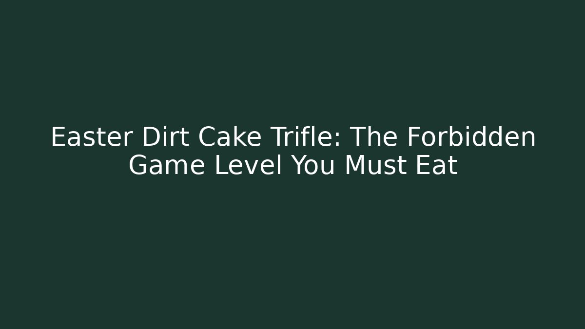 Easter Dirt Cake Trifle: The Forbidden Game Level You Must Eat