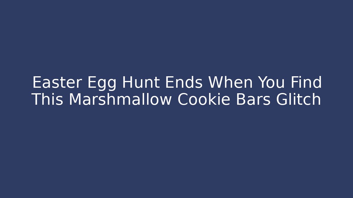 Easter Egg Hunt Ends When You Find This Marshmallow Cookie Bars Glitch