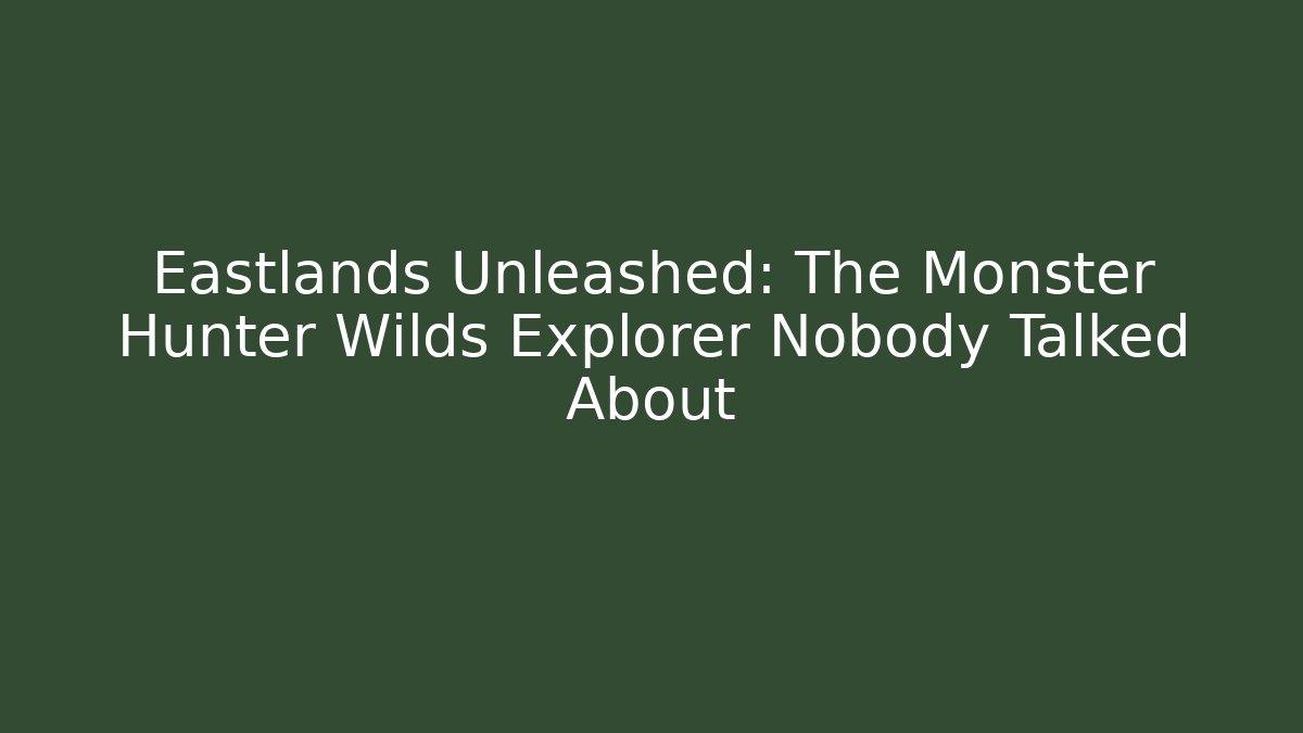 Eastlands Unleashed: The Monster Hunter Wilds Explorer Nobody Talked About