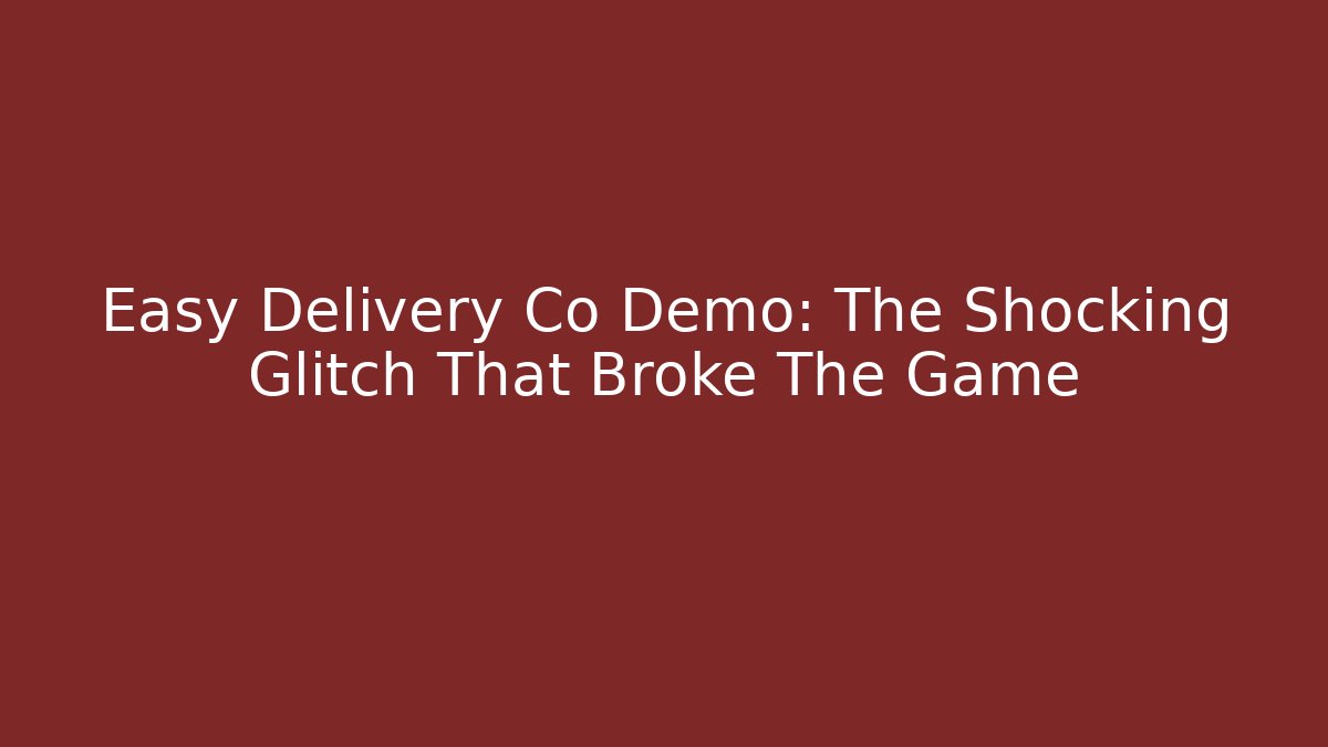 Easy Delivery Co Demo: The Shocking Glitch That Broke The Game