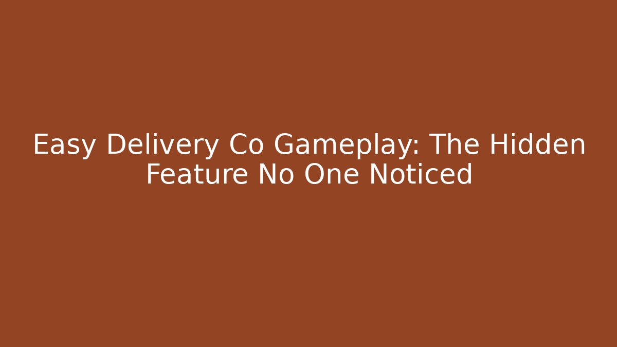Easy Delivery Co Gameplay: The Hidden Feature No One Noticed