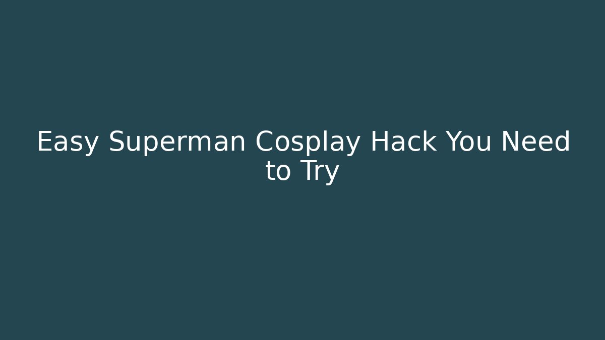 Easy Superman Cosplay Hack You Need to Try - The Family Holidays