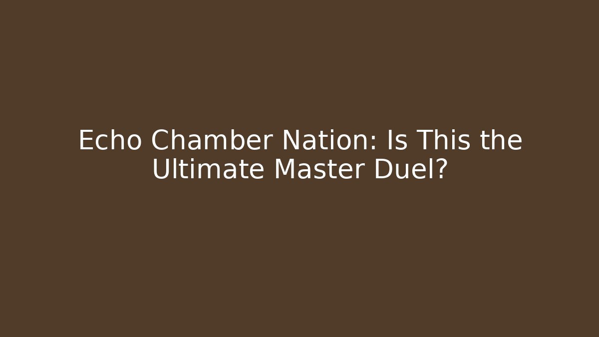 Echo Chamber Nation: Is This the Ultimate Master Duel? - The Family Holidays