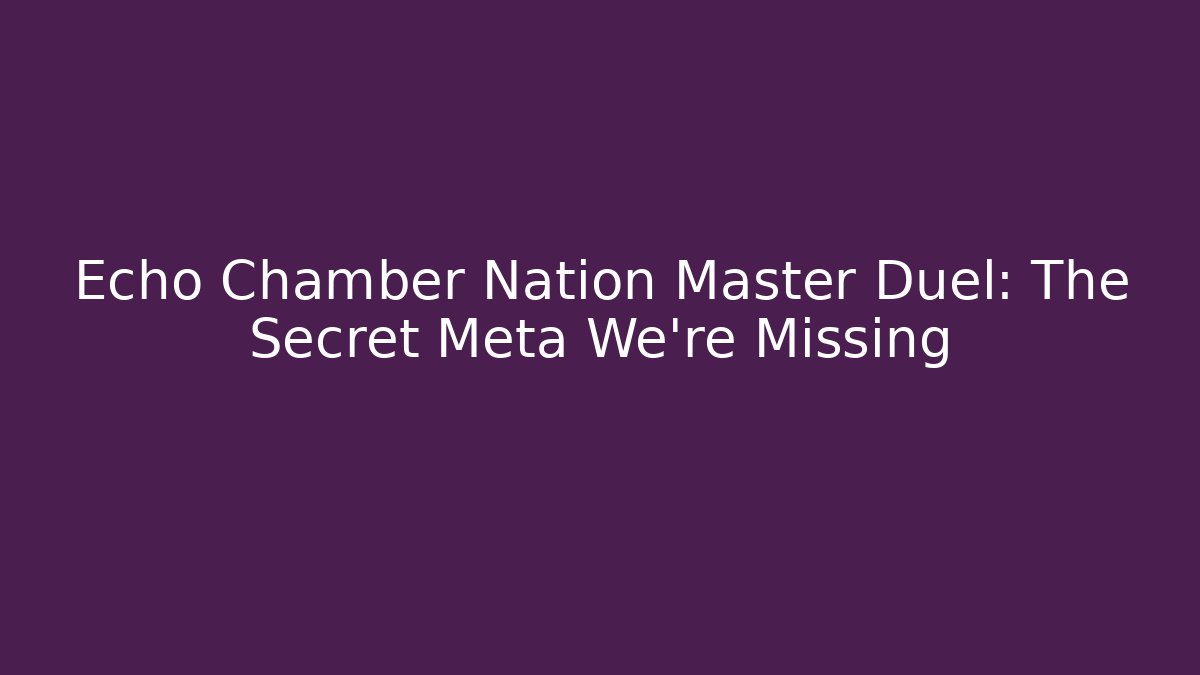 Echo Chamber Nation Master Duel: The Secret Meta We're Missing - The Family Holidays