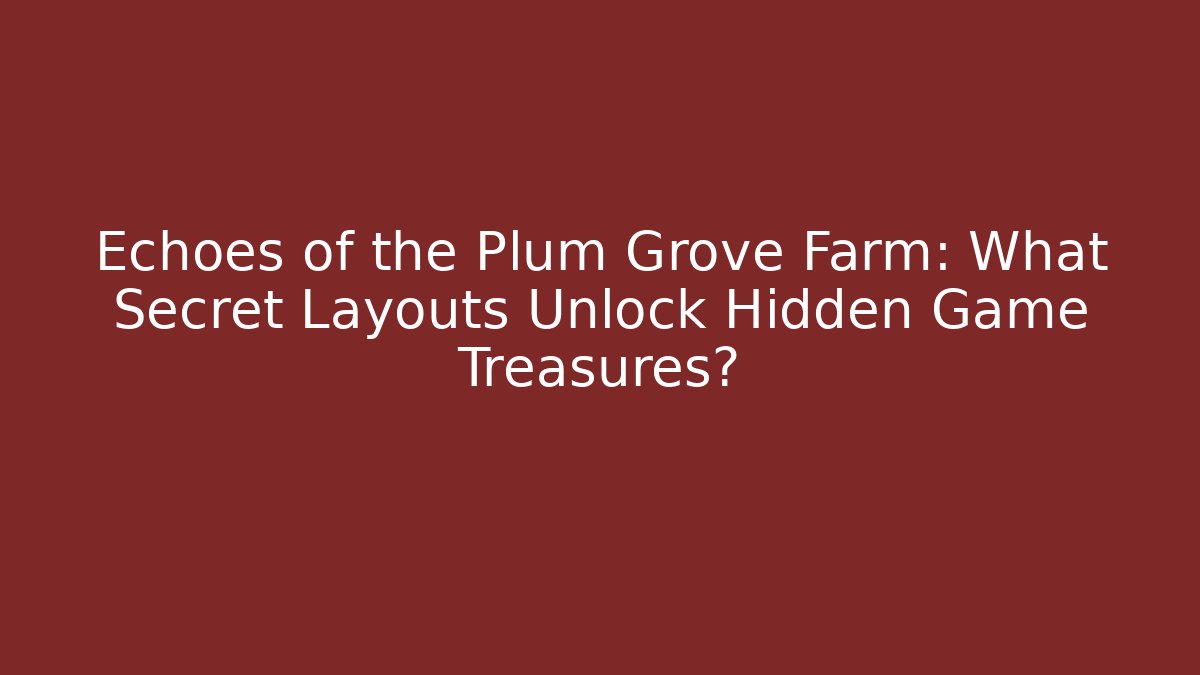 Echoes of the Plum Grove Farm: What Secret Layouts Unlock Hidden Game Treasures?