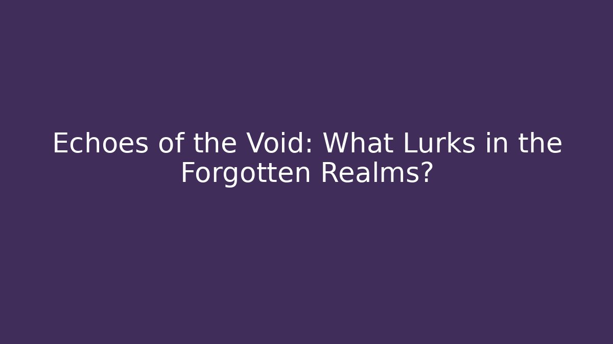 Echoes of the Void: What Lurks in the Forgotten Realms?