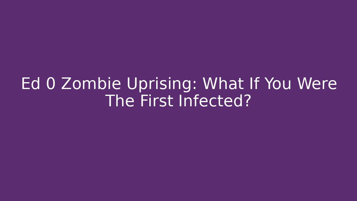Ed 0 Zombie Uprising: What If You Were The First Infected?