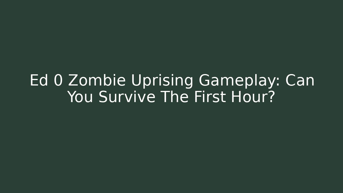 Ed 0 Zombie Uprising Gameplay: Can You Survive The First Hour?