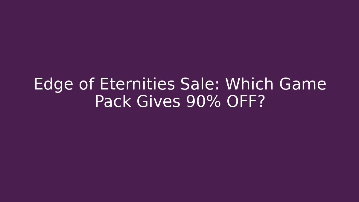 Edge of Eternities Sale: Which Game Pack Gives 90% OFF?