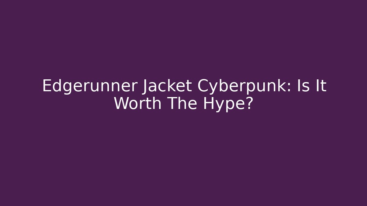 Edgerunner Jacket Cyberpunk: Is It Worth The Hype?