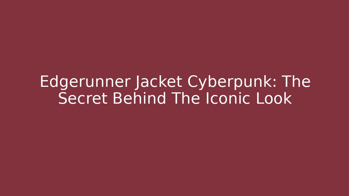 Edgerunner Jacket Cyberpunk: The Secret Behind The Iconic Look