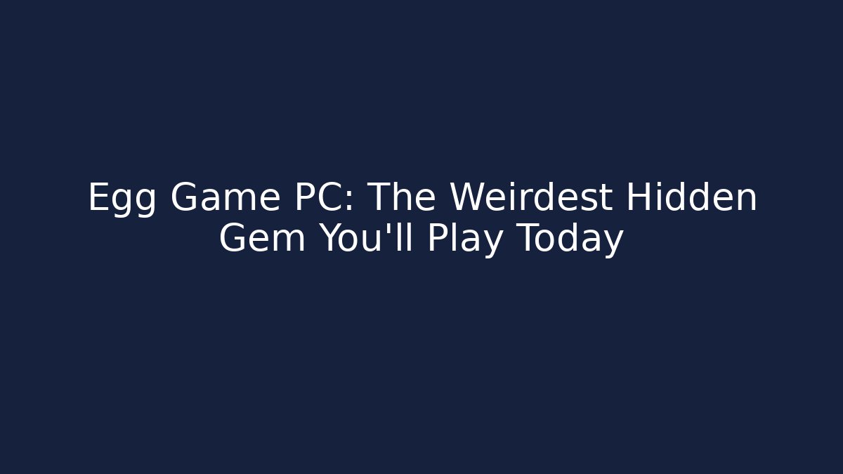 Egg Game PC: The Weirdest Hidden Gem You’ll Play Today