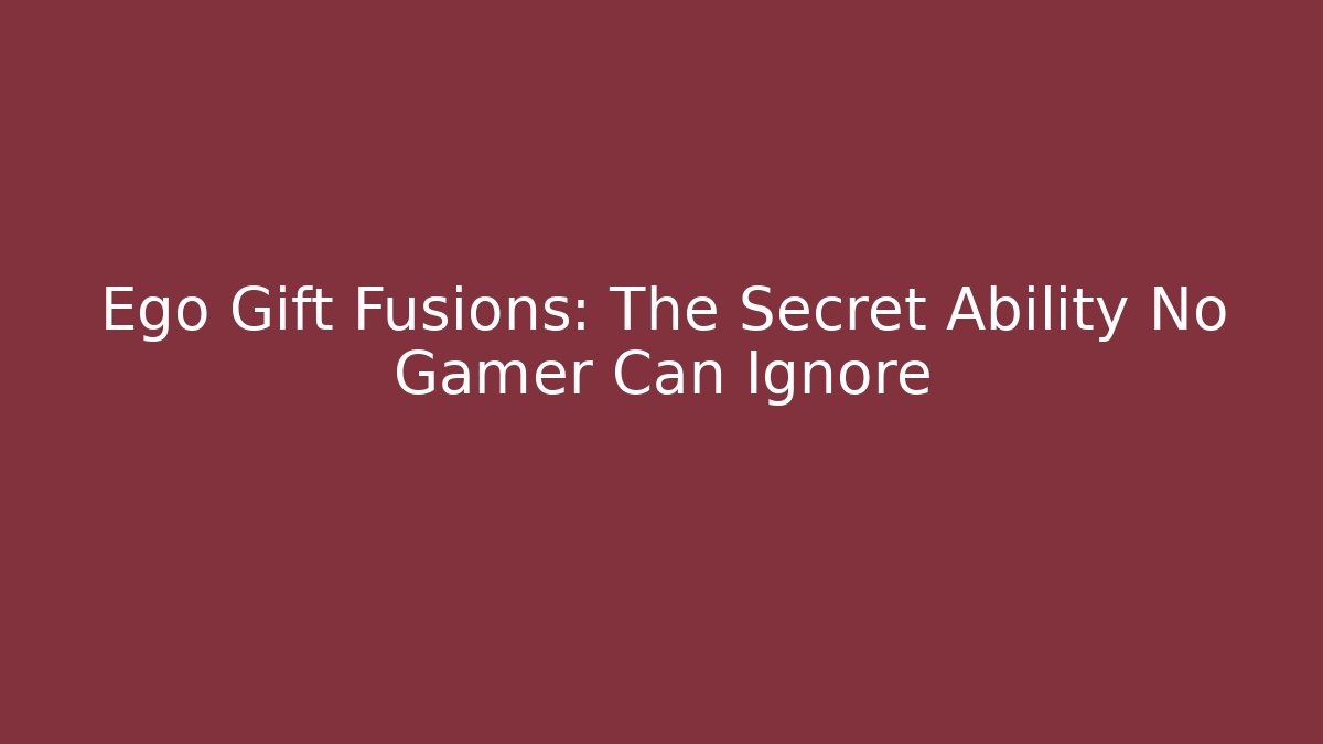 Ego Gift Fusions: The Secret Ability No Gamer Can Ignore