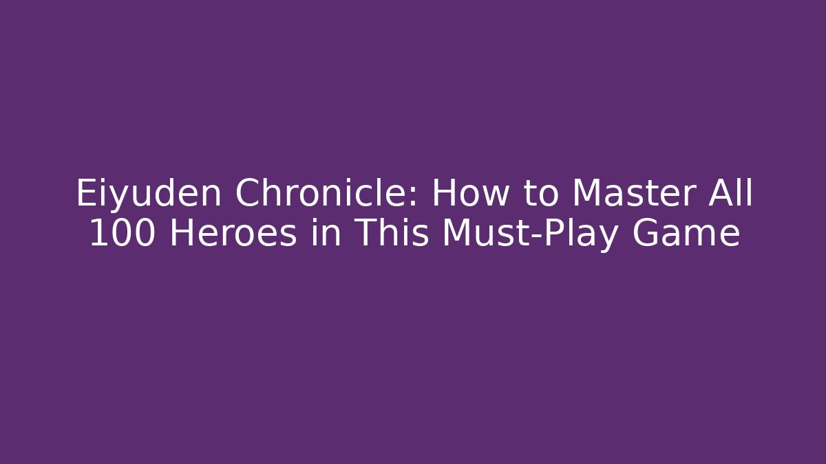 Eiyuden Chronicle: How to Master All 100 Heroes in This Must-Play Game