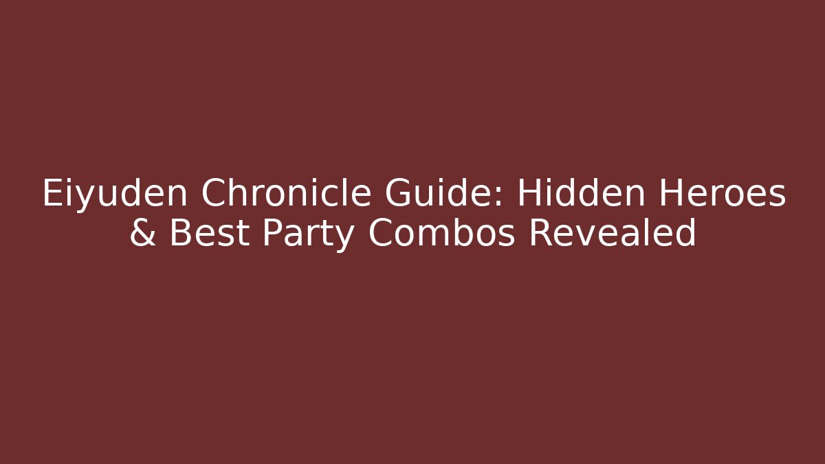 Eiyuden Chronicle Guide: Hidden Heroes & Best Party Combos Revealed
