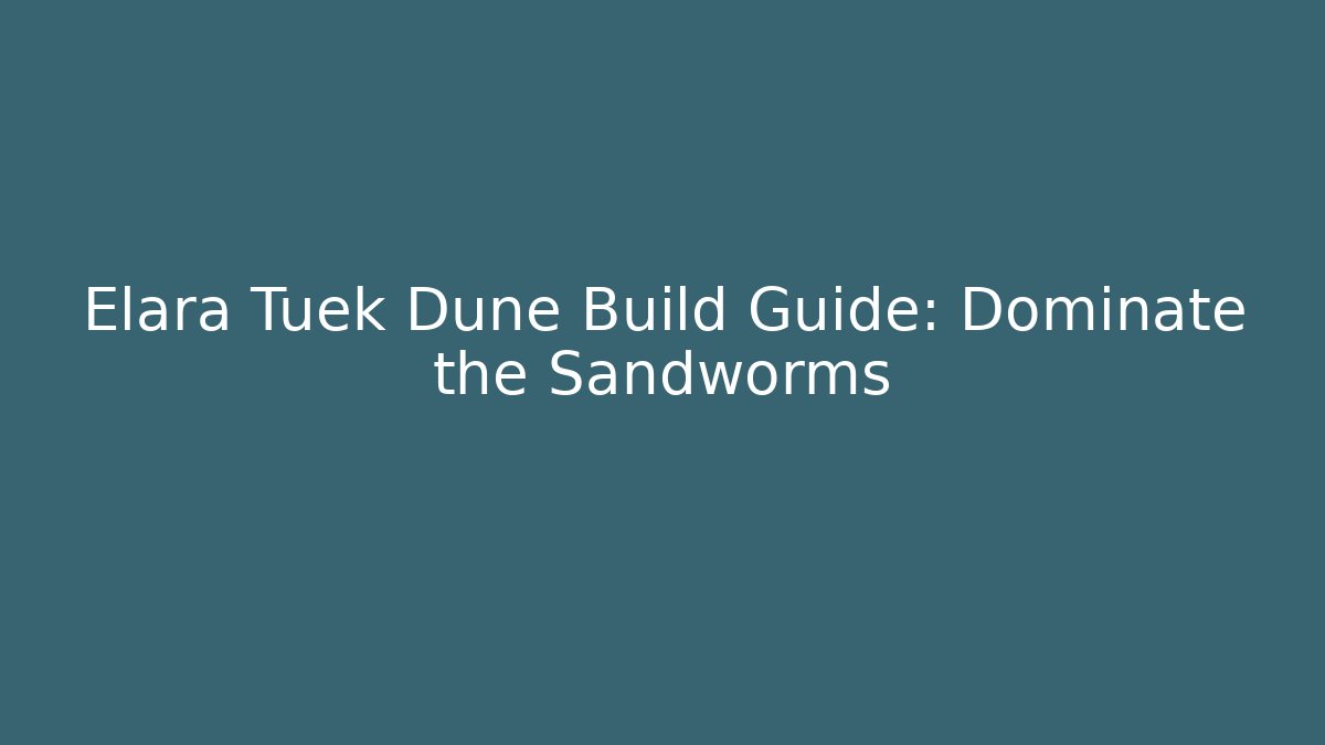 Elara Tuek Dune Build Guide: Dominate the Sandworms