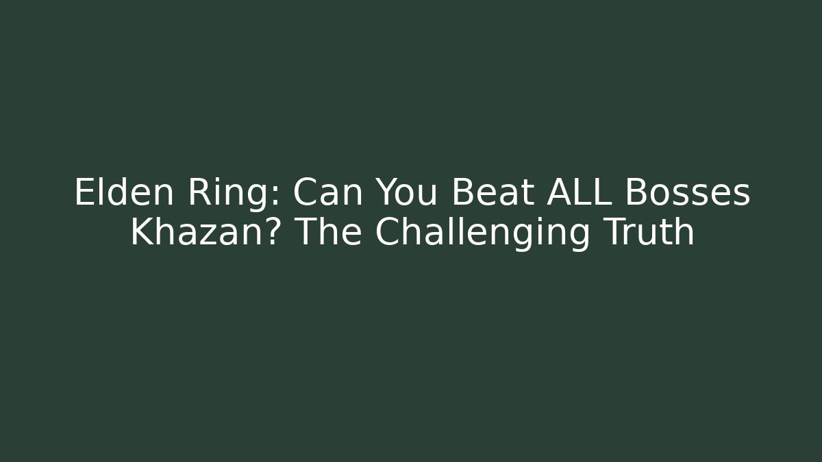 Elden Ring: Can You Beat ALL Bosses Khazan? The Challenging Truth