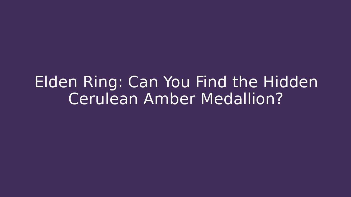 Elden Ring: Can You Find the Hidden Cerulean Amber Medallion?