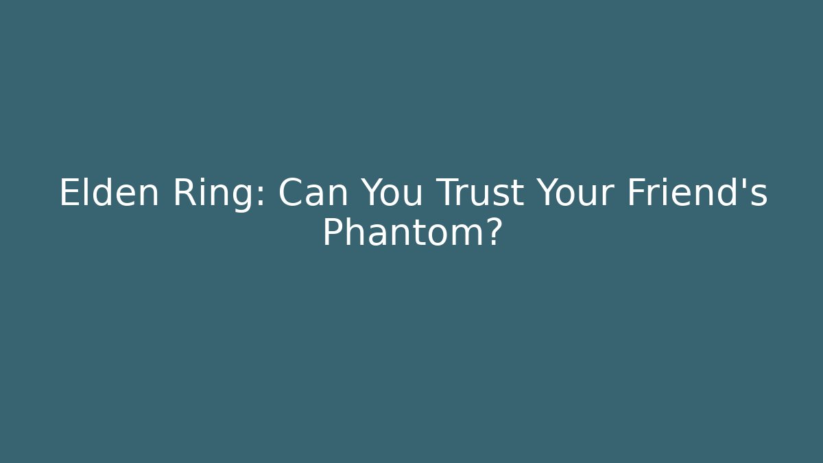 Elden Ring: Can You Trust Your Friend's Phantom? - The Family Holidays