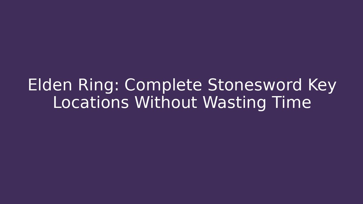 Elden Ring: Complete Stonesword Key Locations Without Wasting Time