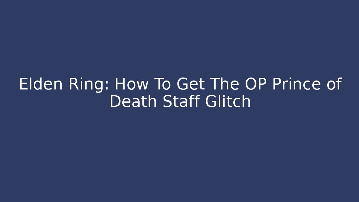 Elden Ring: How To Get The OP Prince of Death Staff Glitch - The Family Holidays