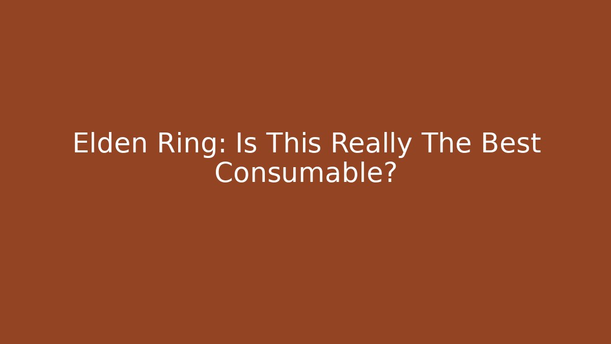 Elden Ring: Is This Really The Best Consumable?