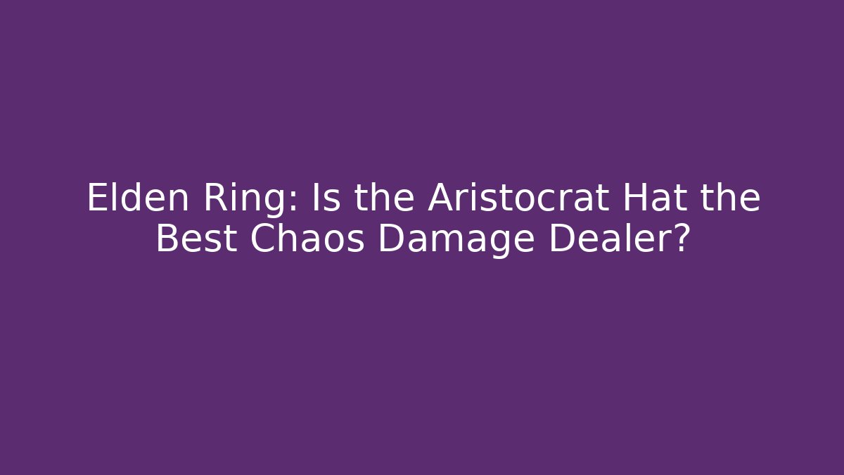 Elden Ring: Is the Aristocrat Hat the Best Chaos Damage Dealer?