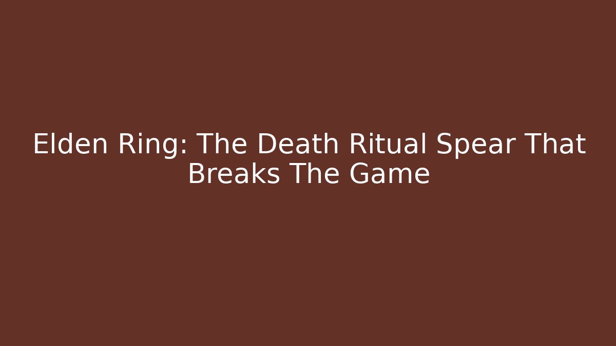 Elden Ring: The Death Ritual Spear That Breaks The Game