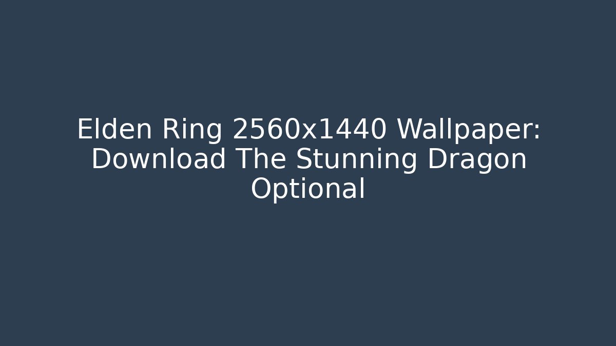 Elden Ring 2560x1440 Wallpaper: Download The Stunning Dragon Optional - The Family Holidays
