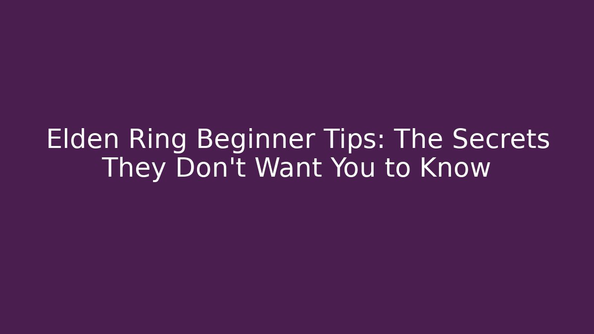 Elden Ring Beginner Tips: The Secrets They Don’t Want You to Know