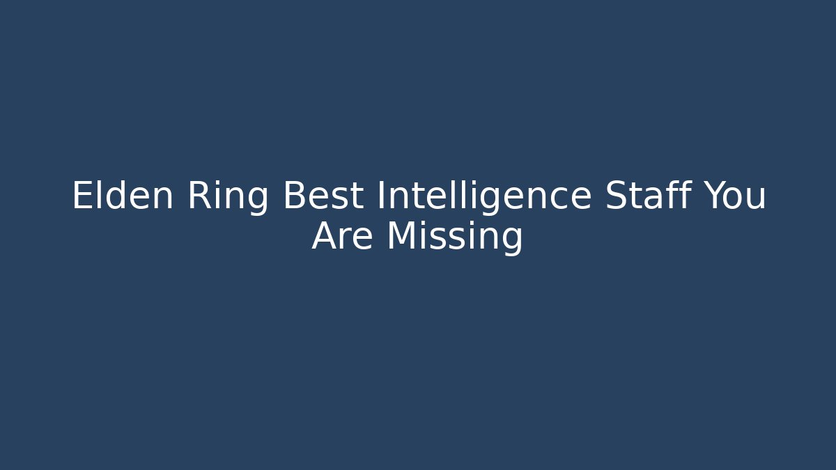 Elden Ring Best Intelligence Staff You Are Missing