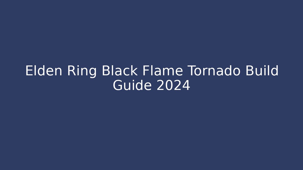 Elden Ring Black Flame Tornado Build Guide 2024