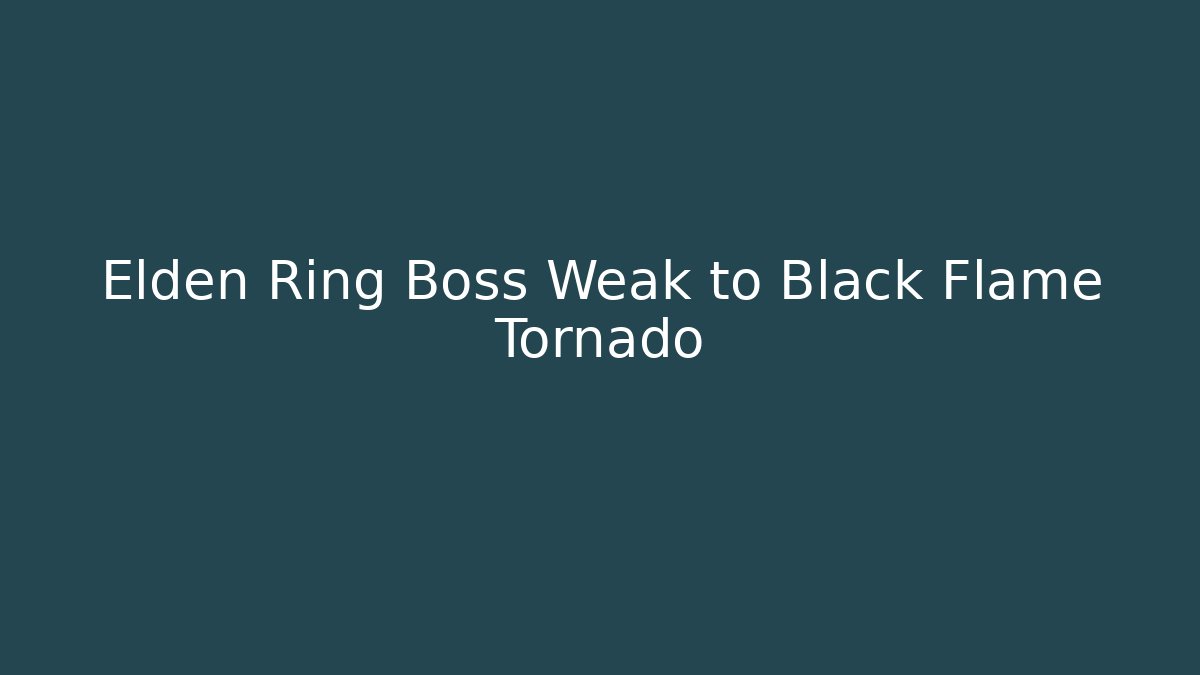 Elden Ring Boss Weak to Black Flame Tornado