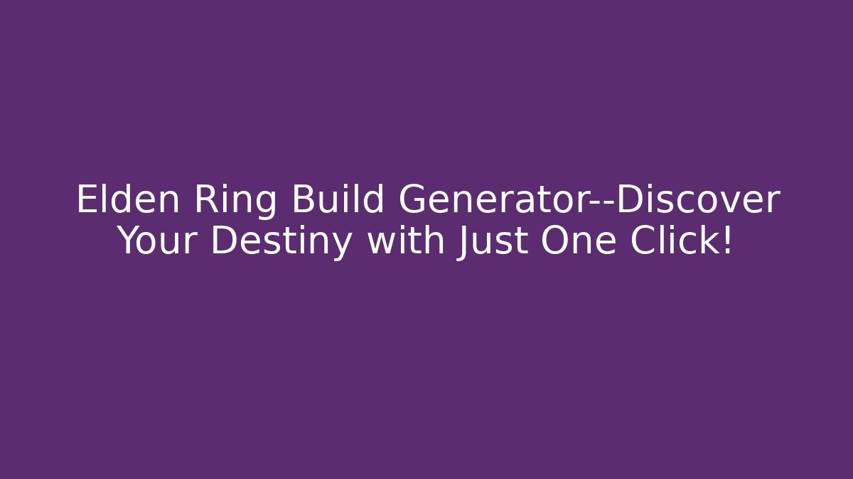 Elden Ring Build Generator—Discover Your Destiny with Just One Click!
