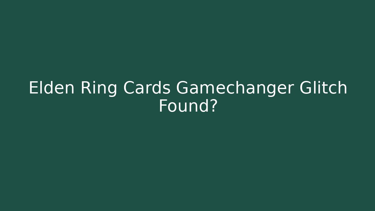 Elden Ring Cards Gamechanger Glitch Found?