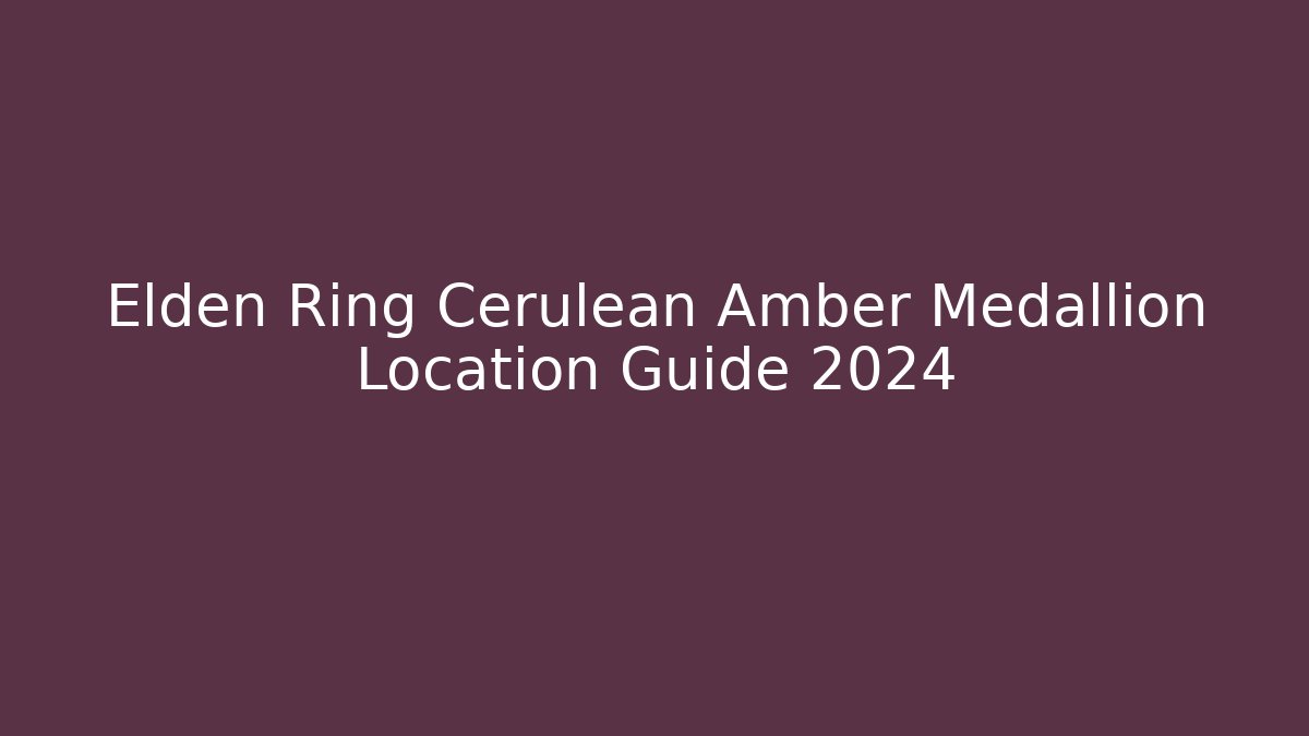 Elden Ring Cerulean Amber Medallion Location Guide 2024