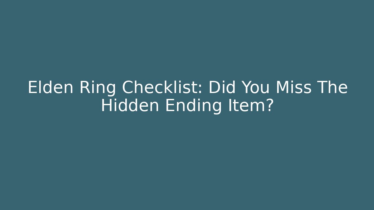 Elden Ring Checklist: Did You Miss The Hidden Ending Item?