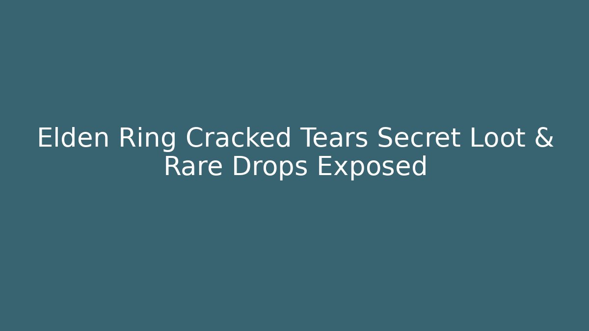 Elden Ring Cracked Tears Secret Loot & Rare Drops Exposed