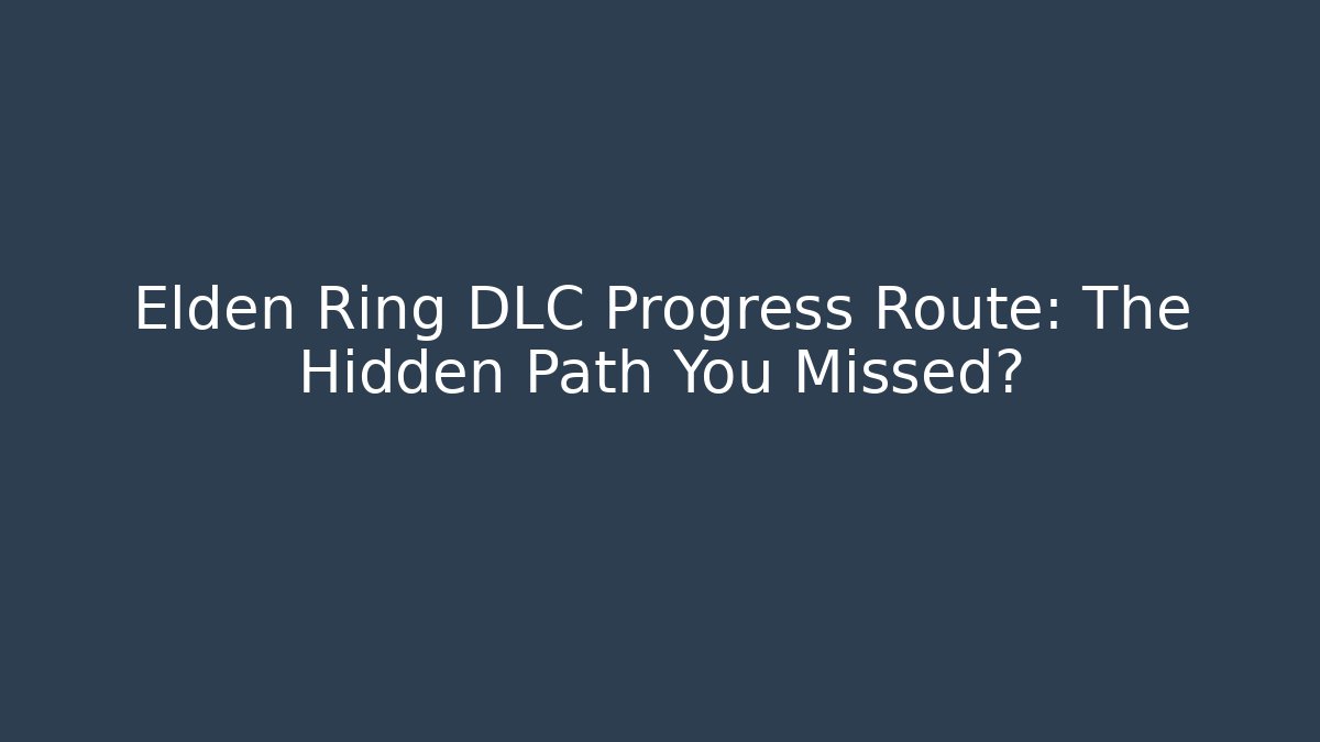 Elden Ring DLC Progress Route: The Hidden Path You Missed?