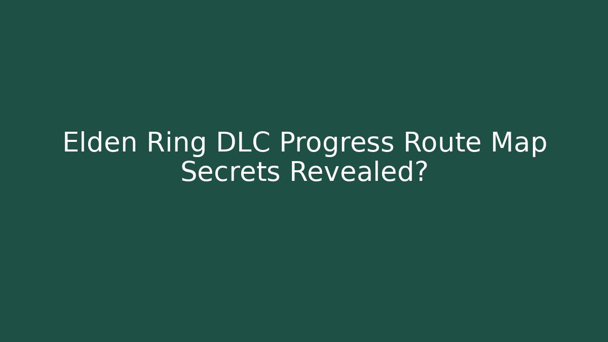 Elden Ring DLC Progress Route Map Secrets Revealed?
