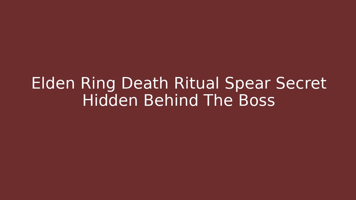 Elden Ring Death Ritual Spear Secret Hidden Behind The Boss