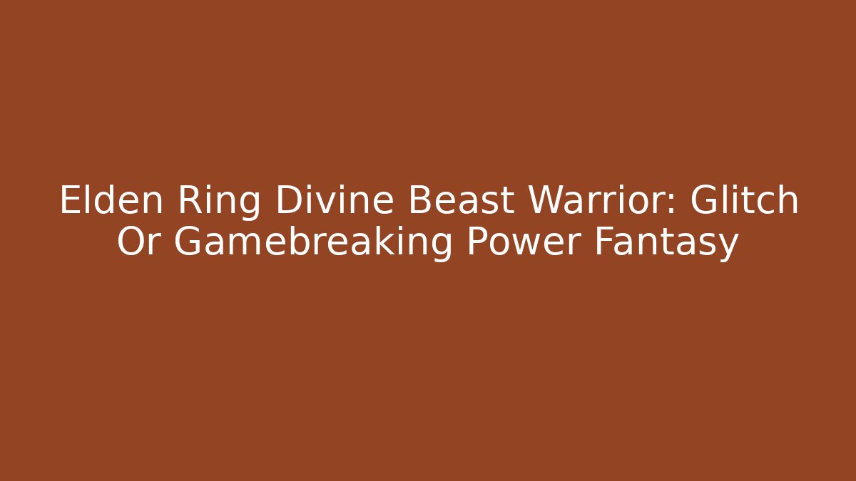 Elden Ring Divine Beast Warrior: Glitch Or Gamebreaking Power Fantasy