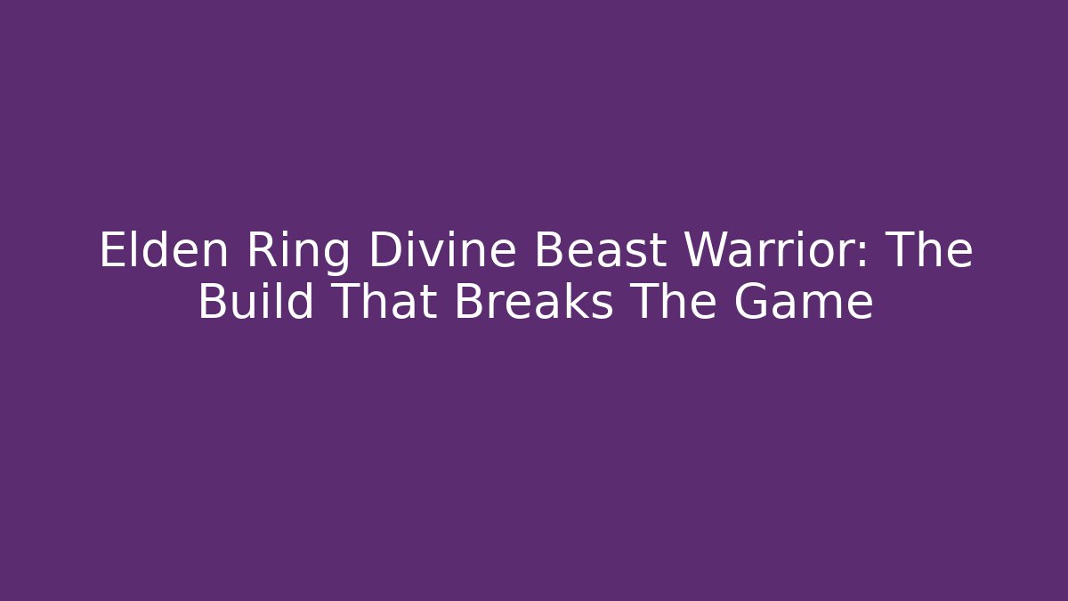 Elden Ring Divine Beast Warrior: The Build That Breaks The Game - The Family Holidays