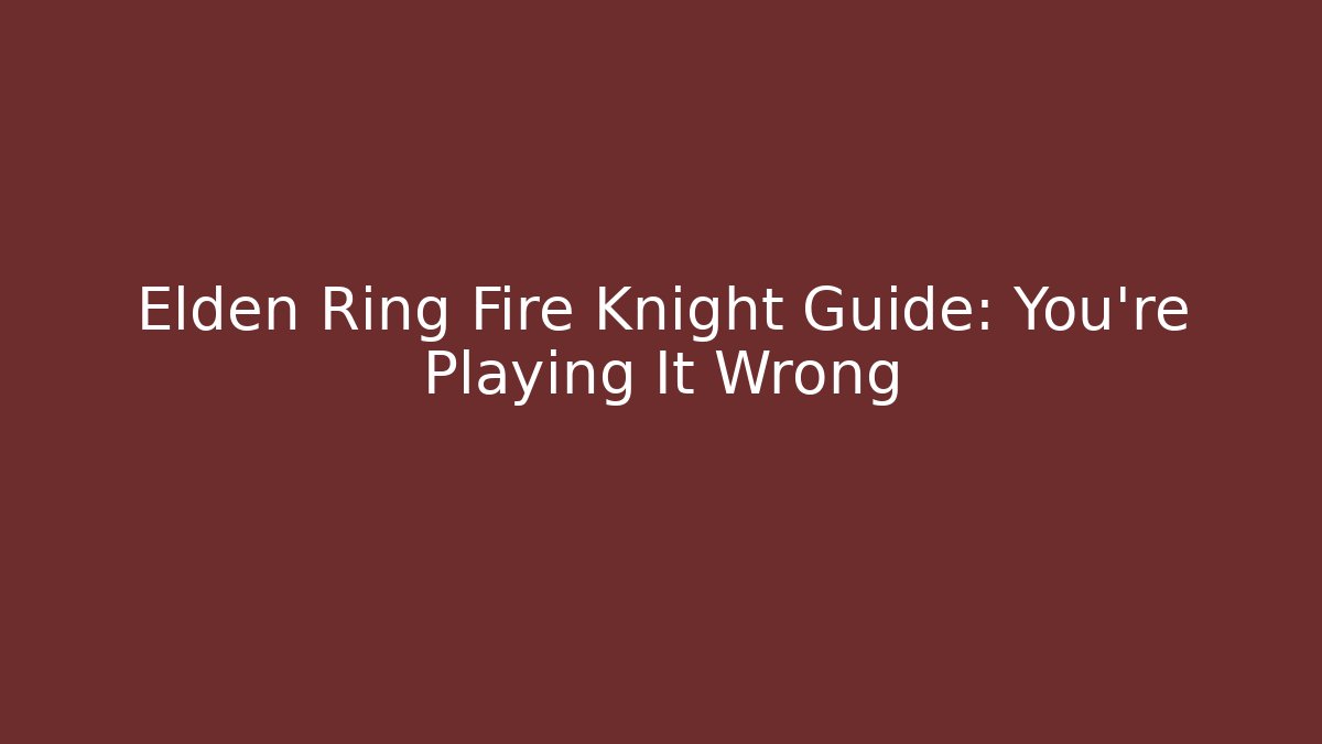 Elden Ring Fire Knight Guide: You're Playing It Wrong - The Family Holidays